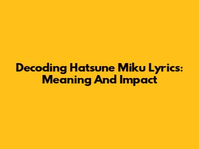 Decoding Hatsune Miku Lyrics: Meaning And Impact