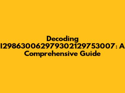 Decoding I298630062979302129753007: A Comprehensive Guide
