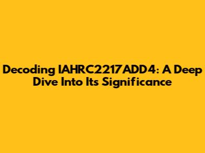 Decoding IAHRC2217ADD4: A Deep Dive Into Its Significance