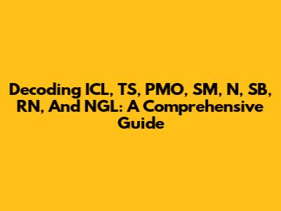 Decoding ICL, TS, PMO, SM, N, SB, RN, And NGL: A Comprehensive Guide