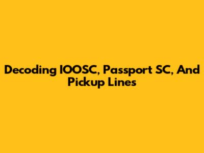 Decoding IOOSC, Passport SC, And Pickup Lines