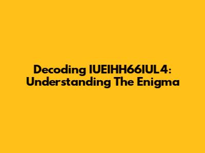 Decoding IUEIHH66IUL4: Understanding The Enigma