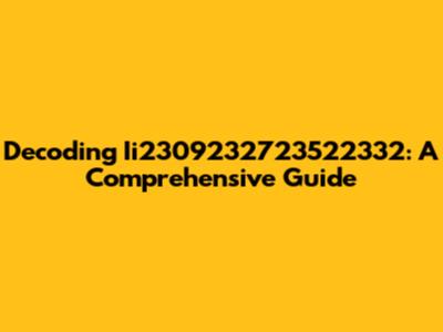Decoding Ii2309232723522332: A Comprehensive Guide