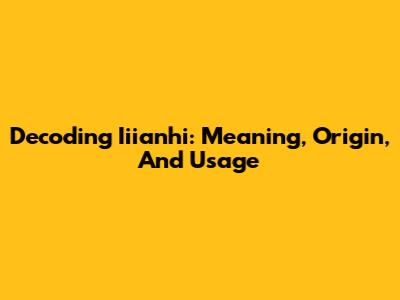 Decoding Iiianhi: Meaning, Origin, And Usage