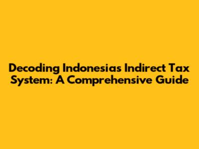 Decoding Indonesia's Indirect Tax System: A Comprehensive Guide