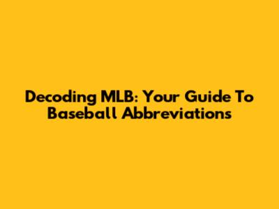 Decoding MLB: Your Guide To Baseball Abbreviations