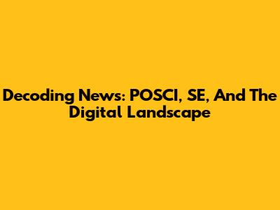 Decoding News: POSCI, SE, And The Digital Landscape