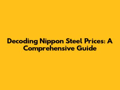 Decoding Nippon Steel Prices: A Comprehensive Guide
