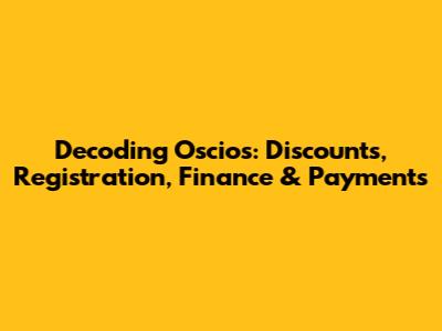 Decoding Oscios: Discounts, Registration, Finance & Payments