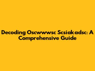 Decoding Oscwwwsc Scsiakadsc: A Comprehensive Guide