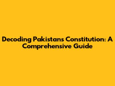 Decoding Pakistan's Constitution: A Comprehensive Guide