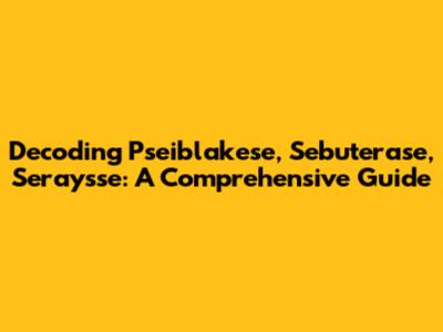 Decoding Pseiblakese, Sebuterase, Seraysse: A Comprehensive Guide