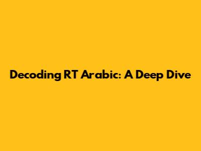 Decoding RT Arabic: A Deep Dive