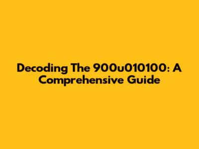 Decoding The 900u010100: A Comprehensive Guide