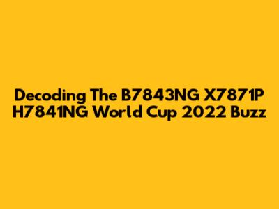 Decoding The B7843NG X7871P H7841NG World Cup 2022 Buzz