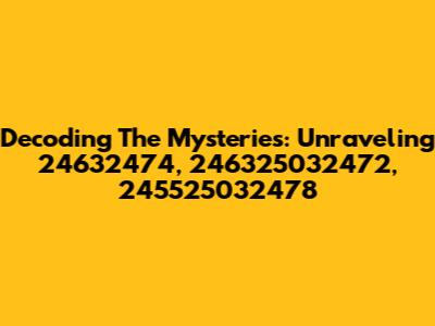 Decoding The Mysteries: Unraveling 24632474, 246325032472, 245525032478
