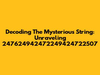 Decoding The Mysterious String: Unraveling 247624942472249424722507