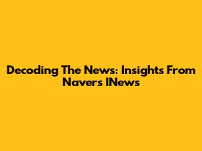 Decoding The News: Insights From Naver's INews