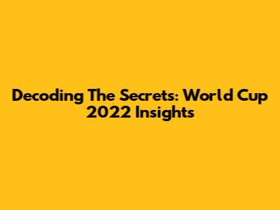 Decoding The Secrets: World Cup 2022 Insights