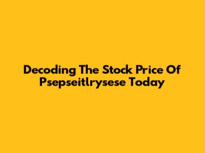 Decoding The Stock Price Of Psepseitlrysese Today