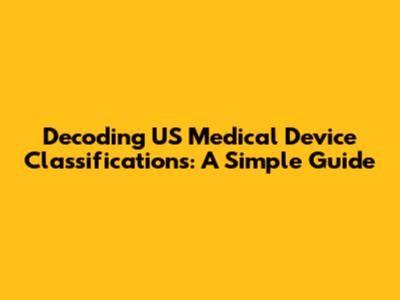 Decoding US Medical Device Classifications: A Simple Guide
