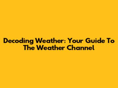 Decoding Weather: Your Guide To The Weather Channel