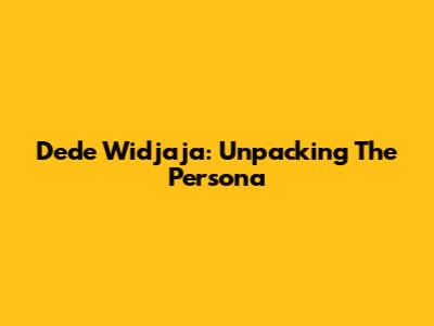 Dede Widjaja: Unpacking The Persona