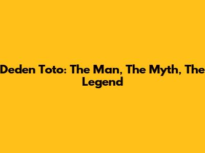 Deden Toto: The Man, The Myth, The Legend