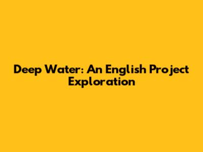 Deep Water: An English Project Exploration