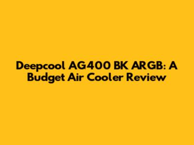 Deepcool AG400 BK ARGB: A Budget Air Cooler Review