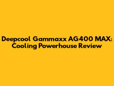 Deepcool Gammaxx AG400 MAX: Cooling Powerhouse Review