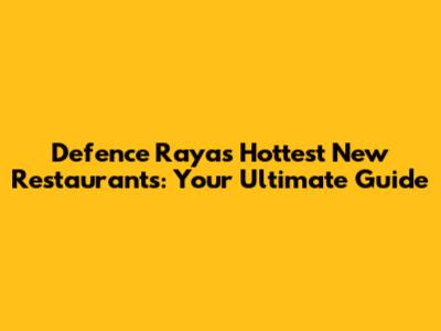 Defence Raya's Hottest New Restaurants: Your Ultimate Guide