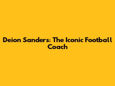 Deion Sanders: The Iconic Football Coach