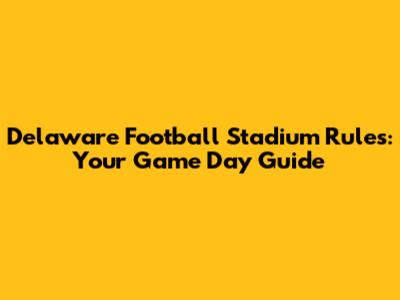 Delaware Football Stadium Rules: Your Game Day Guide