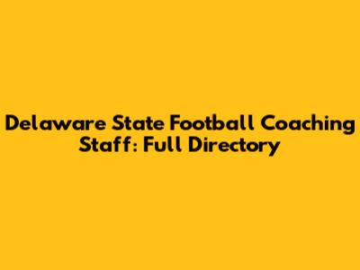 Delaware State Football Coaching Staff: Full Directory