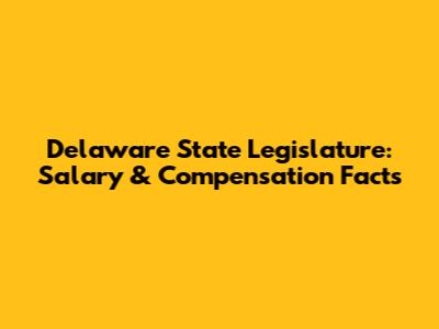 Delaware State Legislature: Salary & Compensation Facts