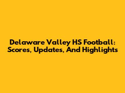 Delaware Valley HS Football: Scores, Updates, And Highlights
