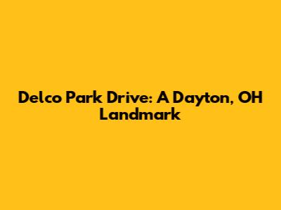 Delco Park Drive: A Dayton, OH Landmark