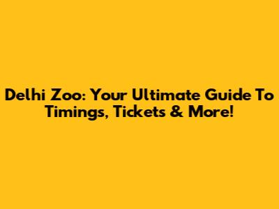 Delhi Zoo: Your Ultimate Guide To Timings, Tickets & More!