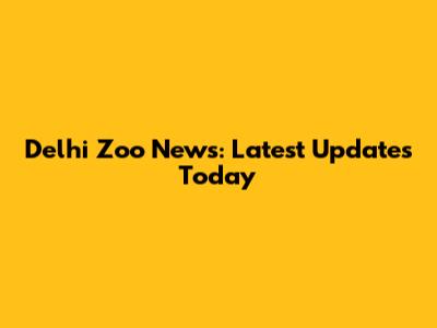 Delhi Zoo News: Latest Updates Today