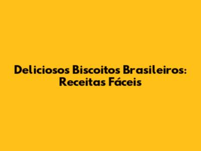 Deliciosos Biscoitos Brasileiros: Receitas Fáceis