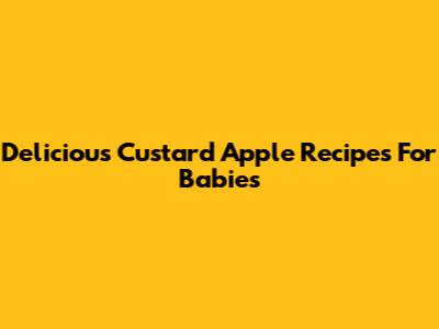 Delicious Custard Apple Recipes For Babies