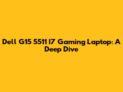 Dell G15 5511 I7 Gaming Laptop: A Deep Dive