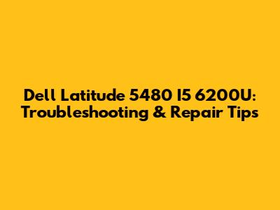 Dell Latitude 5480 I5 6200U: Troubleshooting & Repair Tips