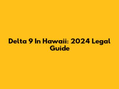Delta 9 In Hawaii: 2024 Legal Guide