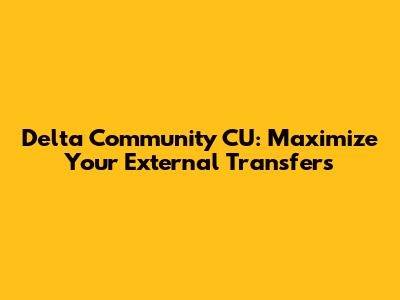 Delta Community CU: Maximize Your External Transfers
