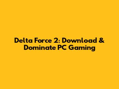 Delta Force 2: Download & Dominate PC Gaming