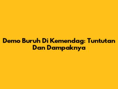 Demo Buruh Di Kemendag: Tuntutan Dan Dampaknya