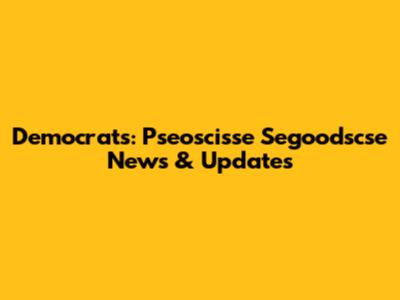 Democrats: Pseoscisse Segoodscse News & Updates