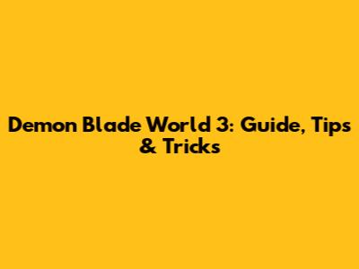 Demon Blade World 3: Guide, Tips & Tricks